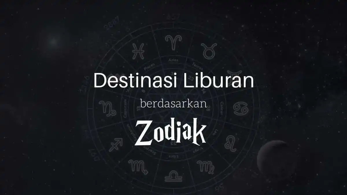 Destinasi Liburan Sesuai Karakter Zodiak